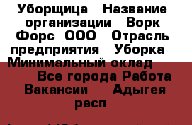 Уборщица › Название организации ­ Ворк Форс, ООО › Отрасль предприятия ­ Уборка › Минимальный оклад ­ 30 000 - Все города Работа » Вакансии   . Адыгея респ.